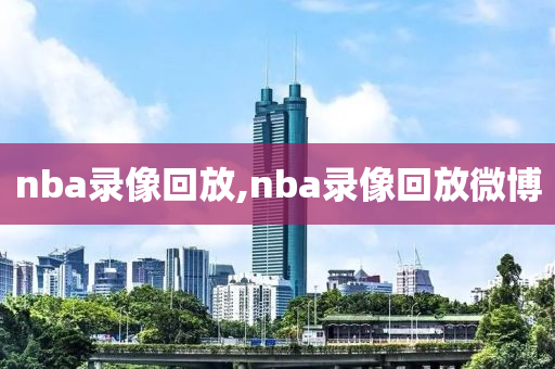 nba录像回放,nba录像回放微博